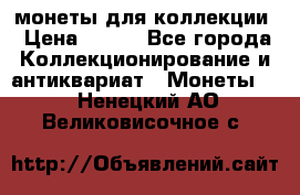 монеты для коллекции › Цена ­ 900 - Все города Коллекционирование и антиквариат » Монеты   . Ненецкий АО,Великовисочное с.